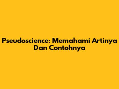 Pseudoscience: Memahami Artinya Dan Contohnya