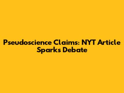 Pseudoscience Claims: NYT Article Sparks Debate