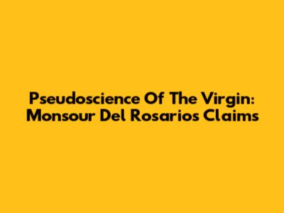 Pseudoscience Of The Virgin: Monsour Del Rosario's Claims
