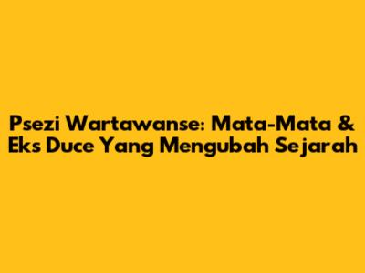 Psezi Wartawanse: Mata-Mata & Eks Duce Yang Mengubah Sejarah
