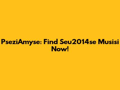 PseziAmyse: Find Seu2014se Musisi Now!