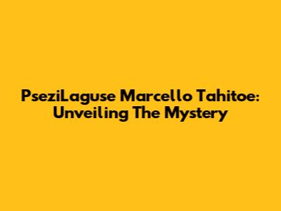 PseziLaguse Marcello Tahitoe: Unveiling The Mystery