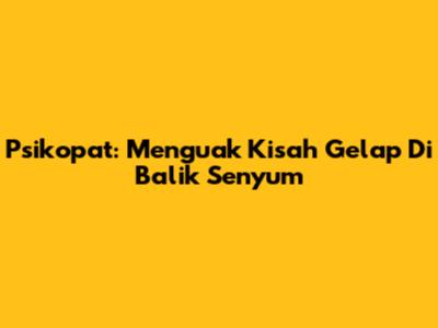 Psikopat: Menguak Kisah Gelap Di Balik Senyum