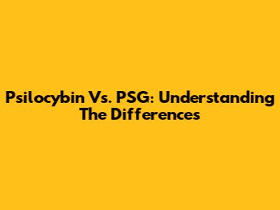 Psilocybin Vs. PSG: Understanding The Differences