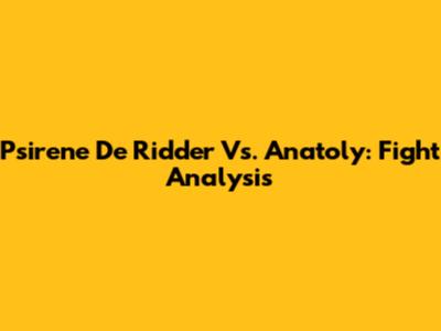 Psirene De Ridder Vs. Anatoly: Fight Analysis