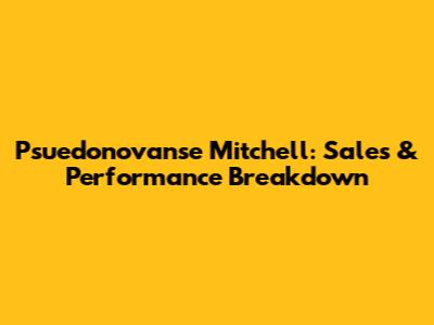 Psuedonovanse Mitchell: Sales & Performance Breakdown