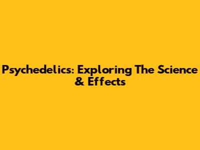 Psychedelics: Exploring The Science & Effects