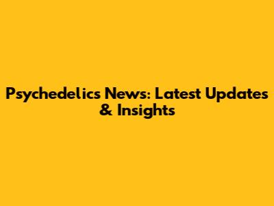 Psychedelics News: Latest Updates & Insights