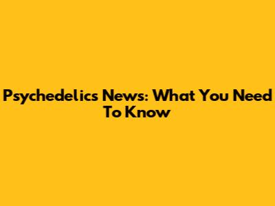 Psychedelics News: What You Need To Know