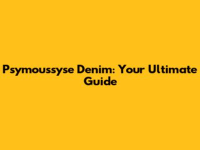 Psymoussyse Denim: Your Ultimate Guide