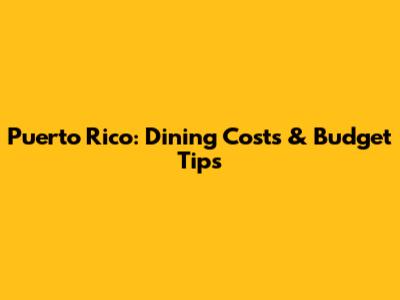 Puerto Rico: Dining Costs & Budget Tips