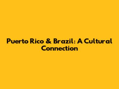 Puerto Rico & Brazil: A Cultural Connection