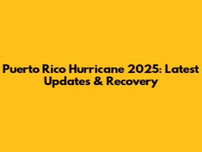Puerto Rico Hurricane 2025: Latest Updates & Recovery