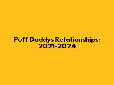 Puff Daddy's Relationships: 2021-2024