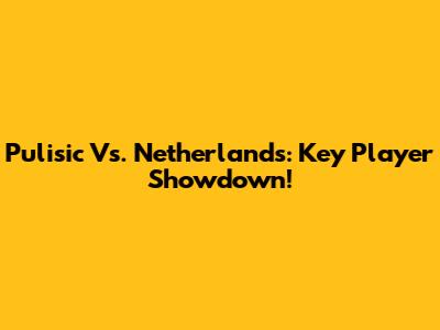Pulisic Vs. Netherlands: Key Player Showdown!