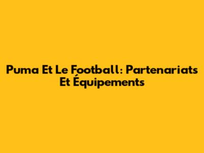 Puma Et Le Football: Partenariats Et Équipements