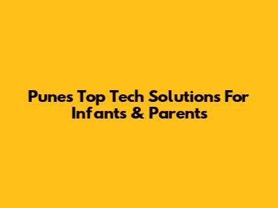 Pune's Top Tech Solutions For Infants & Parents