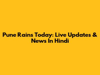 Pune Rains Today: Live Updates & News In Hindi