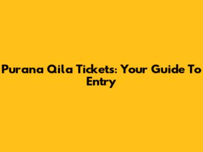 Purana Qila Tickets: Your Guide To Entry