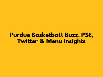 Purdue Basketball Buzz: PSE, Twitter & Menu Insights