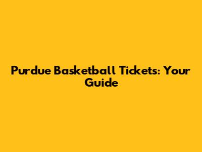 Purdue Basketball Tickets: Your Guide