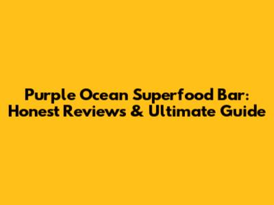 Purple Ocean Superfood Bar: Honest Reviews & Ultimate Guide