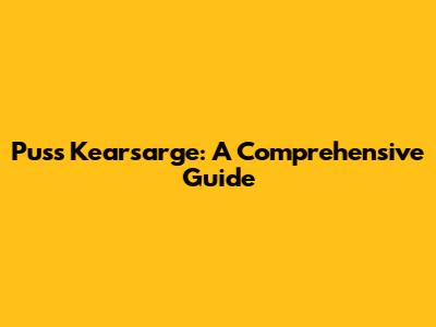 Puss Kearsarge: A Comprehensive Guide