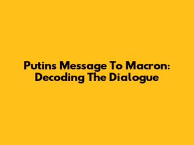 Putin's Message To Macron: Decoding The Dialogue