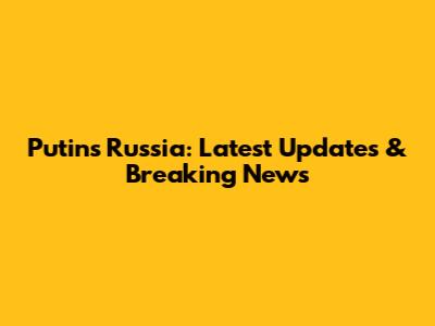 Putin's Russia: Latest Updates & Breaking News