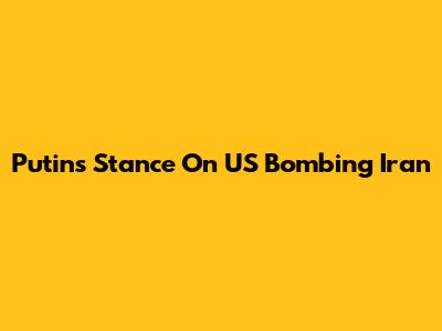 Putin's Stance On US Bombing Iran