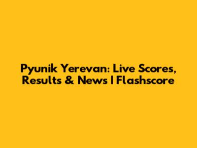 Pyunik Yerevan: Live Scores, Results & News | Flashscore