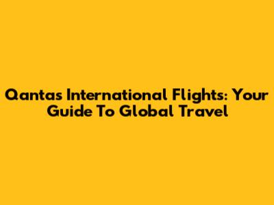 Qantas International Flights: Your Guide To Global Travel
