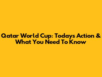 Qatar World Cup: Today's Action & What You Need To Know