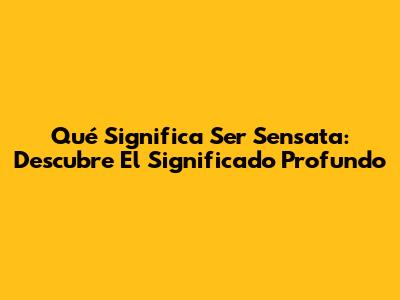 Qué Significa Ser Sensata: Descubre El Significado Profundo