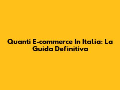 Quanti E-commerce In Italia: La Guida Definitiva