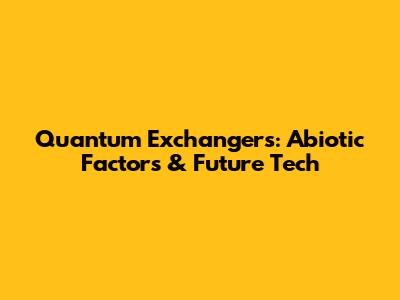 Quantum Exchangers: Abiotic Factors & Future Tech