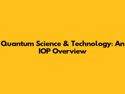Quantum Science & Technology: An IOP Overview