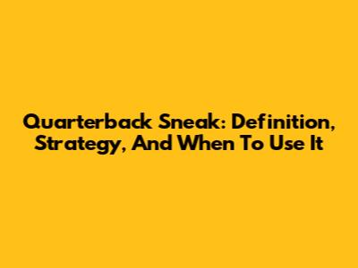 Quarterback Sneak: Definition, Strategy, And When To Use It