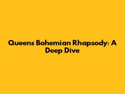 Queen's Bohemian Rhapsody: A Deep Dive
