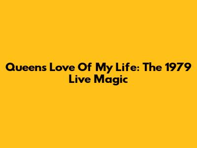 Queen's Love Of My Life: The 1979 Live Magic