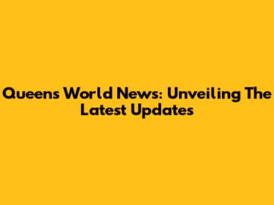 Queen's World News: Unveiling The Latest Updates