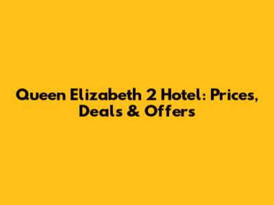 Queen Elizabeth 2 Hotel: Prices, Deals & Offers