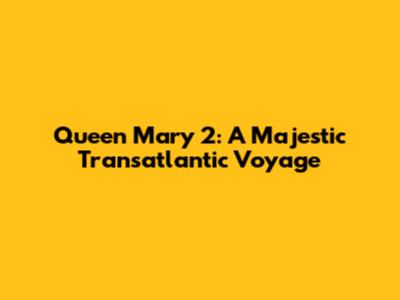 Queen Mary 2: A Majestic Transatlantic Voyage