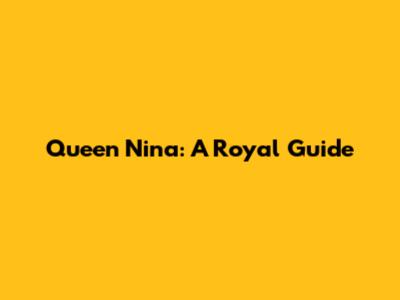 Queen Nina: A Royal Guide