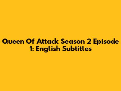 Queen Of Attack Season 2 Episode 1: English Subtitles