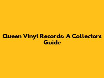 Queen Vinyl Records: A Collector's Guide