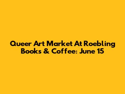Queer Art Market At Roebling Books & Coffee: June 15