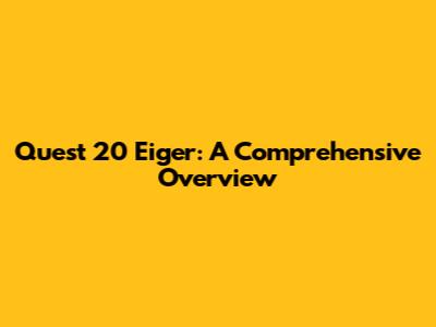 Quest 20 Eiger: A Comprehensive Overview