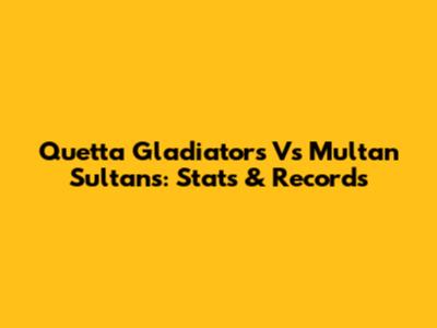 Quetta Gladiators Vs Multan Sultans: Stats & Records