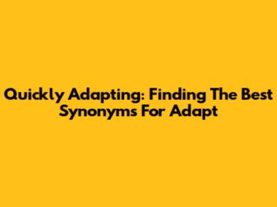 Quickly Adapting: Finding The Best Synonyms For "Adapt"